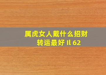 属虎女人戴什么招财转运最好 Il 62